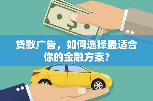 三义贷款广告，如何选择最适合你的金融方案？