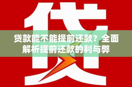 湖北贷款能不能提前还款？全面解析提前还款的利与弊