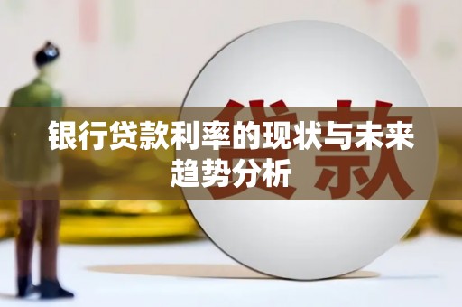 蔡甸银行贷款利率的现状与未来趋势分析