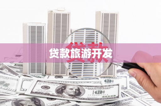 黑龙江贷款旅游开发