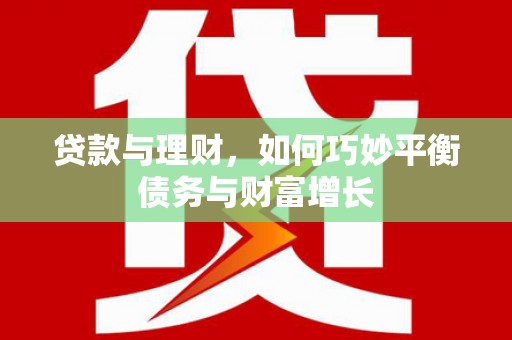 盘县贷款与理财，如何巧妙平衡债务与财富增长
