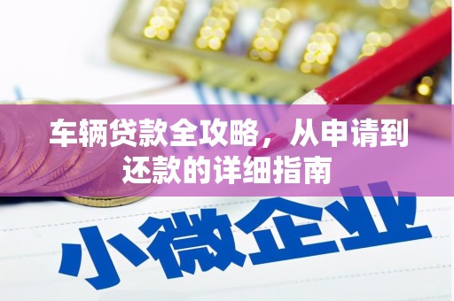 义马车辆贷款全攻略,从申请到还款的详细指南 义马车辆贷款全攻略,从申请到还款的详细指南