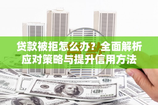 七美贷款被拒怎么办？全面解析应对策略与提升信用方法