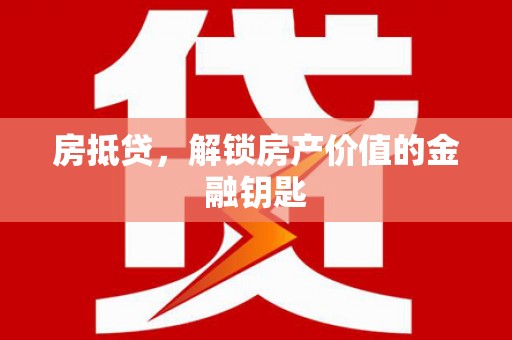 芦山房抵贷，解锁房产价值的金融钥匙