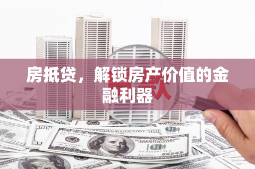 迁安房抵贷，解锁房产价值的金融利器