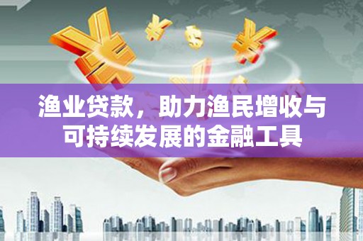 台南渔业贷款，助力渔民增收与可持续发展的金融工具