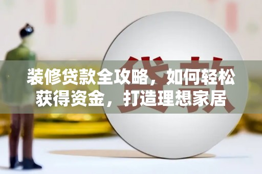 平镇装修贷款全攻略，如何轻松获得资金，打造理想家居