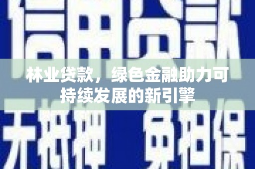 嘉禾林业贷款，绿色金融助力可持续发展的新引擎