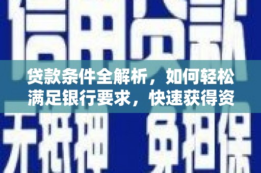 勐海贷款条件全解析，如何轻松满足银行要求，快速获得资金支持