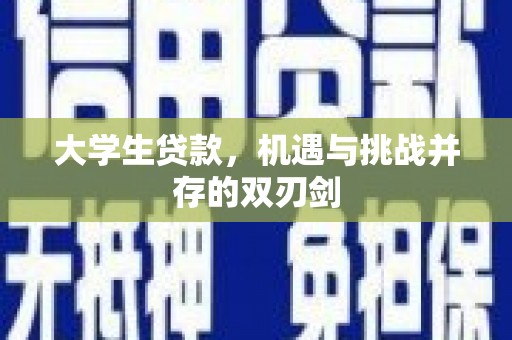 莫旗大学生贷款，机遇与挑战并存的双刃剑