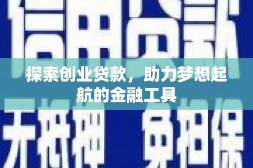 安定探索创业贷款，助力梦想起航的金融工具