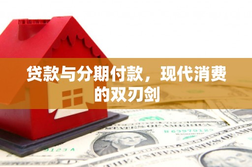 戚墅堰贷款与分期付款，现代消费的双刃剑