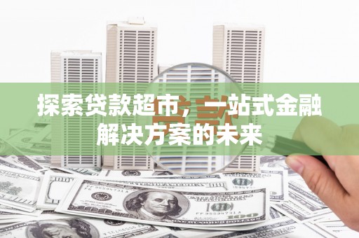 义马探索贷款超市，一站式金融解决方案的未来