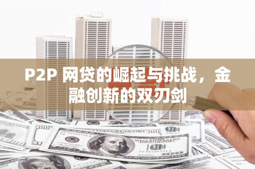 义马P2P 网贷的崛起与挑战，金融创新的双刃剑