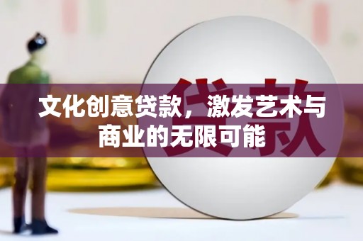 海拉尔文化创意贷款，激发艺术与商业的无限可能