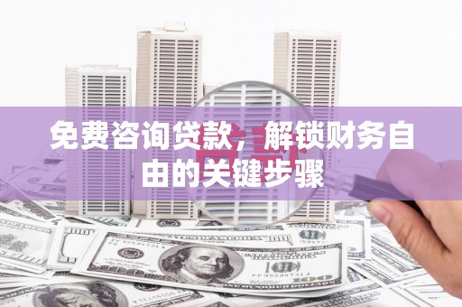 岭东免费咨询贷款，解锁财务自由的关键步骤