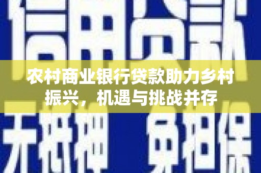 安陆农村商业银行贷款助力乡村振兴，机遇与挑战并存