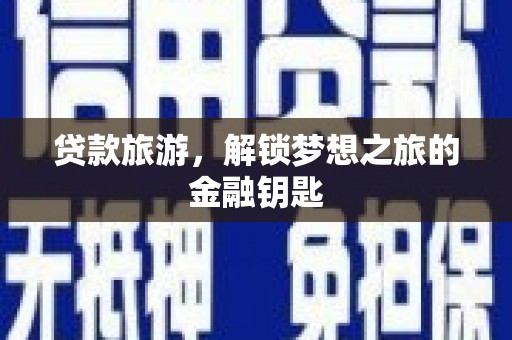 石冈贷款旅游，解锁梦想之旅的金融钥匙