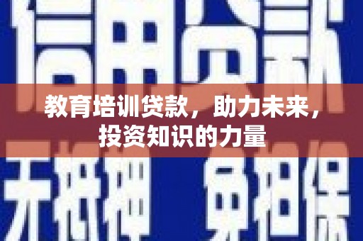 昂昂溪教育培训贷款，助力未来，投资知识的力量