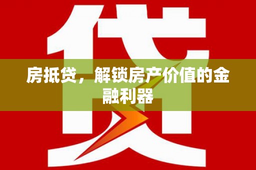 贵德房抵贷，解锁房产价值的金融利器