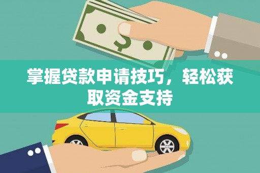 戚墅堰掌握贷款申请技巧，轻松获取资金支持