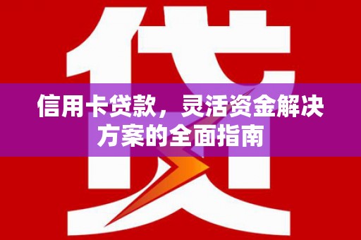 息县信用卡贷款，灵活资金解决方案的全面指南