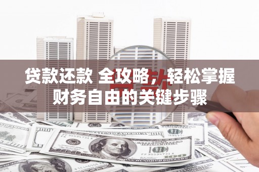 新邱贷款还款 全攻略，轻松掌握财务自由的关键步骤
