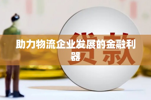 武穴助力物流企业发展的金融利器