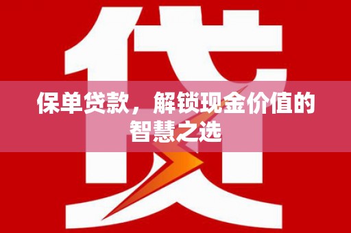 黔西保单贷款，解锁现金价值的智慧之选
