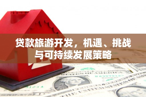 循化贷款旅游开发，机遇、挑战与可持续发展策略