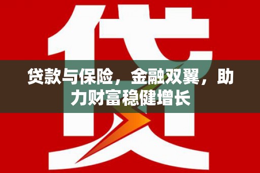 湖西贷款与保险，金融双翼，助力财富稳健增长