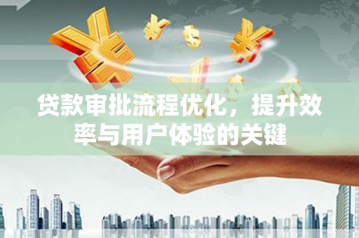 小港贷款审批流程优化，提升效率与用户体验的关键