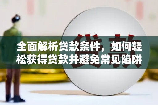港口全面解析贷款条件，如何轻松获得贷款并避免常见陷阱