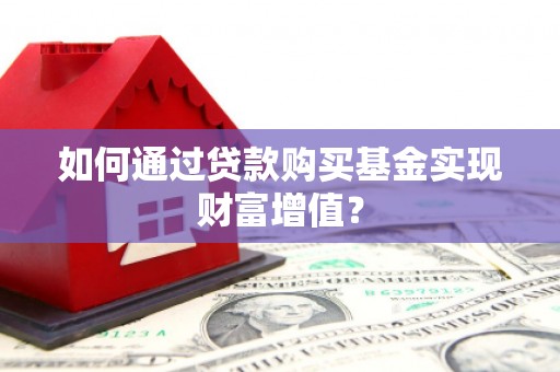 枋寮如何通过贷款购买基金实现财富增值？