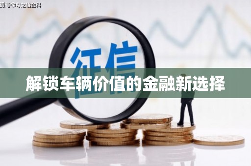 顺德解锁车辆价值的金融新选择
