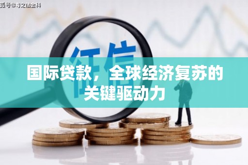 都昌国际贷款，全球经济复苏的关键驱动力