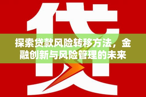 青神探索贷款风险转移方法，金融创新与风险管理的未来
