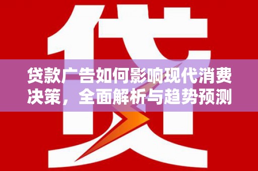 梅河口贷款广告如何影响现代消费决策，全面解析与趋势预测
