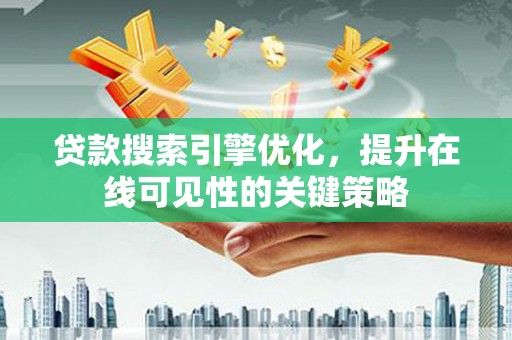 迭部贷款搜索引擎优化，提升在线可见性的关键策略