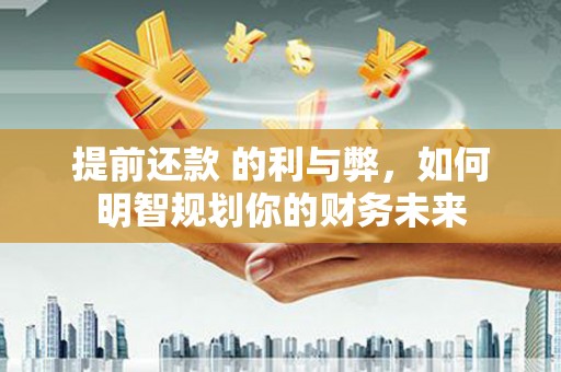 埌东提前还款 的利与弊，如何明智规划你的财务未来
