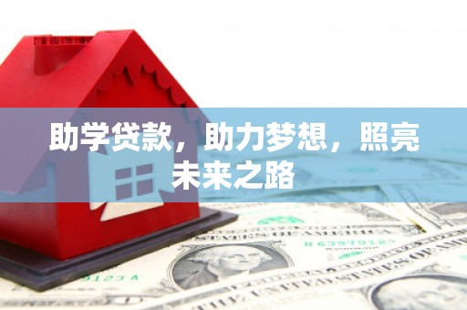 赵县助学贷款，助力梦想，照亮未来之路