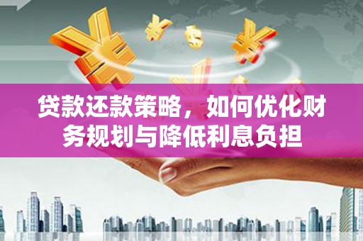 南涧贷款还款策略，如何优化财务规划与降低利息负担