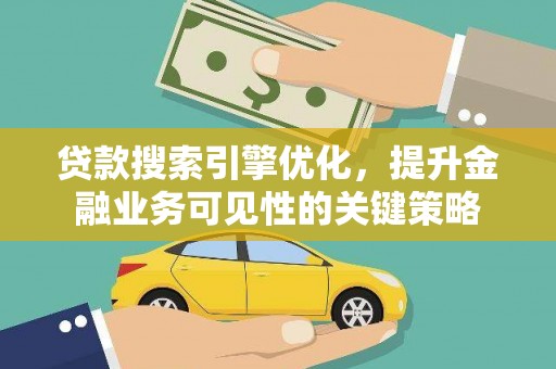 灵武贷款搜索引擎优化，提升金融业务可见性的关键策略