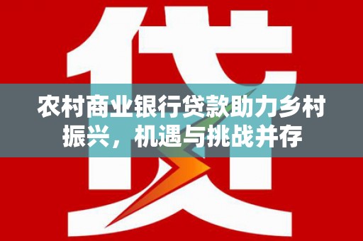 高平农村商业银行贷款助力乡村振兴，机遇与挑战并存