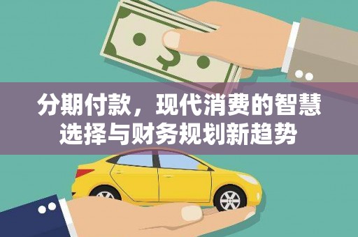 璧山分期付款，现代消费的智慧选择与财务规划新趋势