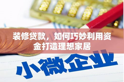 泉山装修贷款，如何巧妙利用资金打造理想家居
