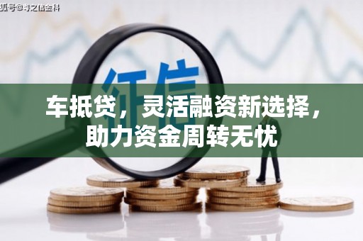 西陵车抵贷，灵活融资新选择，助力资金周转无忧