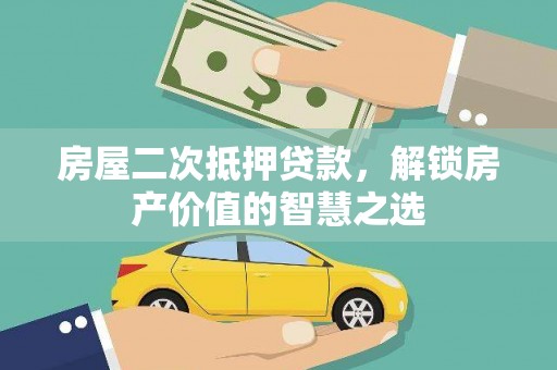 久治房屋二次抵押贷款，解锁房产价值的智慧之选