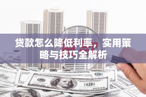 沙湾贷款怎么降低利率，实用策略与技巧全解析