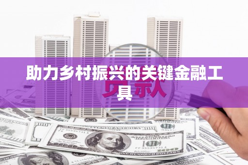 林内助力乡村振兴的关键金融工具